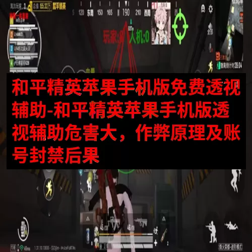 和平精英苹果手机版免费透视辅助-和平精英苹果手机版透视辅助危害大，作弊原理及账号封禁后果