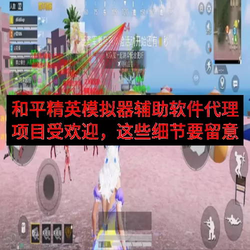 和平精英模拟器辅助软件代理项目受欢迎，这些细节要留意