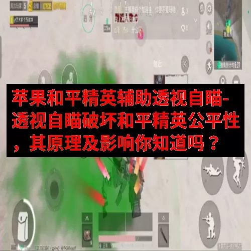 苹果和平精英辅助透视自瞄-透视自瞄破坏和平精英公平性，其原理及影响你知道吗？