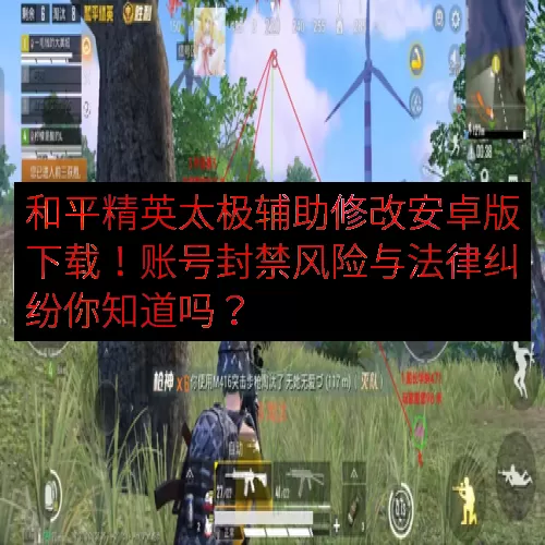 和平精英太极辅助修改安卓版下载！账号封禁风险与法律纠纷你知道吗？