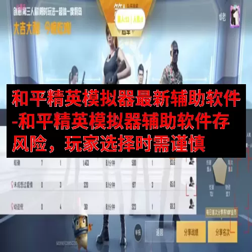 和平精英模拟器最新辅助软件-和平精英模拟器辅助软件存风险，玩家选择时需谨慎
