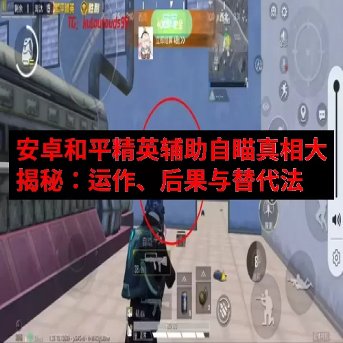 安卓和平精英辅助自瞄真相大揭秘：运作、后果与替代法