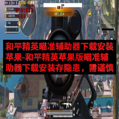 和平精英瞄准辅助器下载安装苹果-和平精英苹果版瞄准辅助器下载安装存隐患，需谨慎