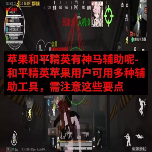 苹果和平精英有神马辅助呢-和平精英苹果用户可用多种辅助工具，需注意这些要点