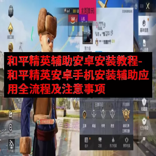 和平精英辅助安卓安装教程-和平精英安卓手机安装辅助应用全流程及注意事项
