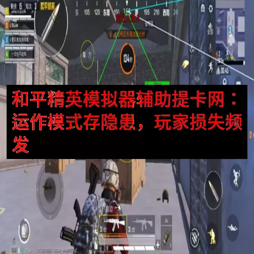和平精英模拟器辅助提卡网：运作模式存隐患，玩家损失频发