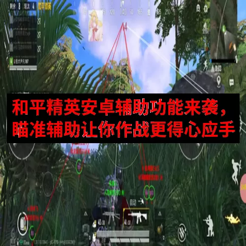 和平精英安卓辅助功能来袭，瞄准辅助让你作战更得心应手