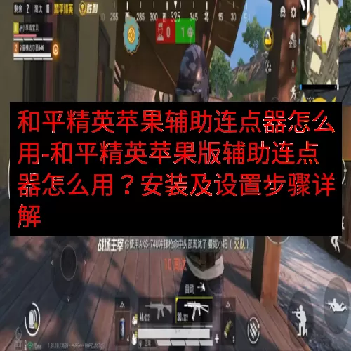 和平精英苹果辅助连点器怎么用-和平精英苹果版辅助连点器怎么用？安装及设置步骤详解