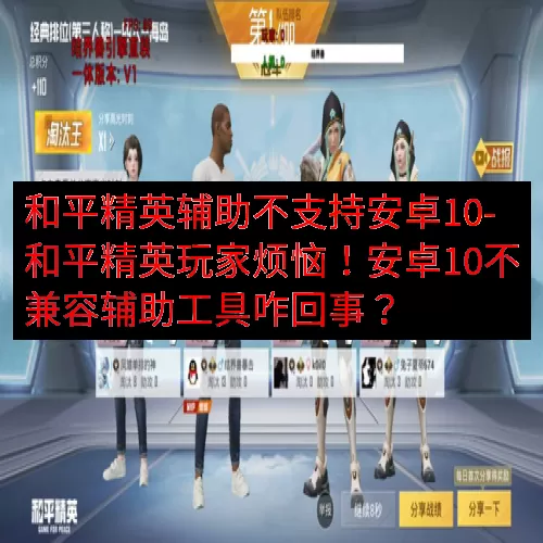 和平精英辅助不支持安卓10-和平精英玩家烦恼！安卓10不兼容辅助工具咋回事？
