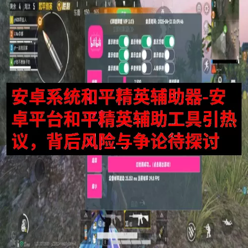 安卓系统和平精英辅助器-安卓平台和平精英辅助工具引热议，背后风险与争论待探讨