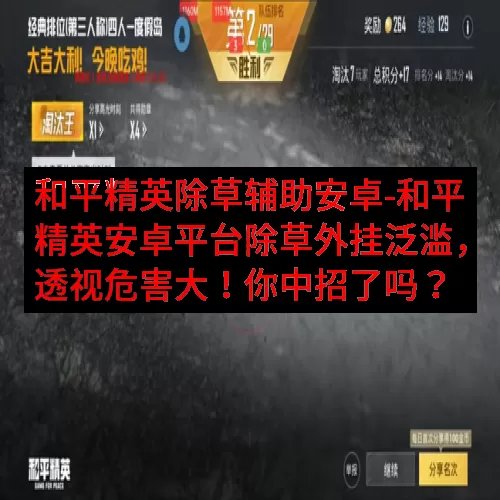 和平精英除草辅助安卓-和平精英安卓平台除草外挂泛滥，透视危害大！你中招了吗？