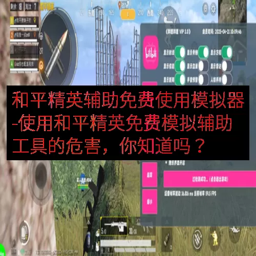 和平精英辅助免费使用模拟器-使用和平精英免费模拟辅助工具的危害，你知道吗？