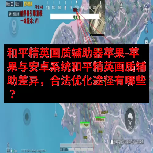 和平精英画质辅助器苹果-苹果与安卓系统和平精英画质辅助差异，合法优化途径有哪些？