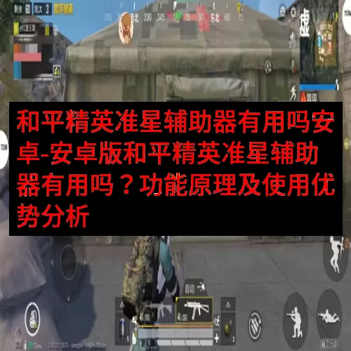 和平精英准星辅助器有用吗安卓-安卓版和平精英准星辅助器有用吗？功能原理及使用优势分析