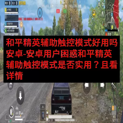和平精英辅助触控模式好用吗安卓-安卓用户困惑和平精英辅助触控模式是否实用？且看详情