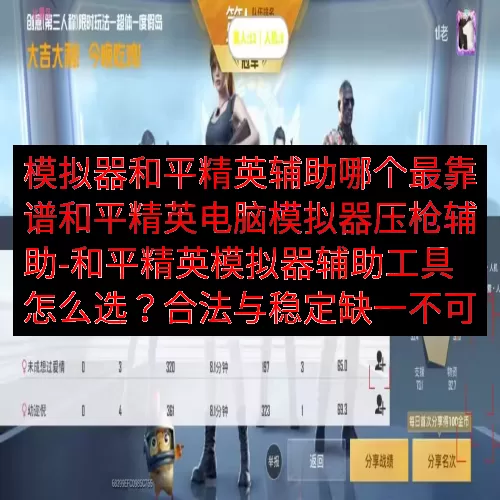 模拟器和平精英辅助哪个最靠谱和平精英电脑模拟器压枪辅助-和平精英模拟器辅助工具怎么选？合法与稳定缺一不可