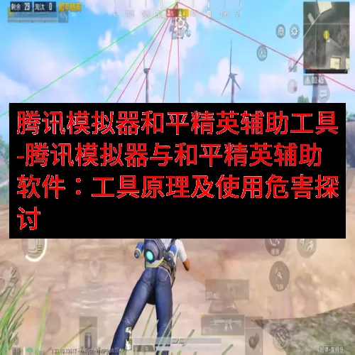腾讯模拟器和平精英辅助工具-腾讯模拟器与和平精英辅助软件：工具原理及使用危害探讨