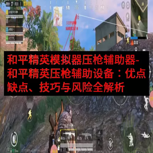 和平精英模拟器压枪辅助器-和平精英压枪辅助设备：优点缺点、技巧与风险全解析