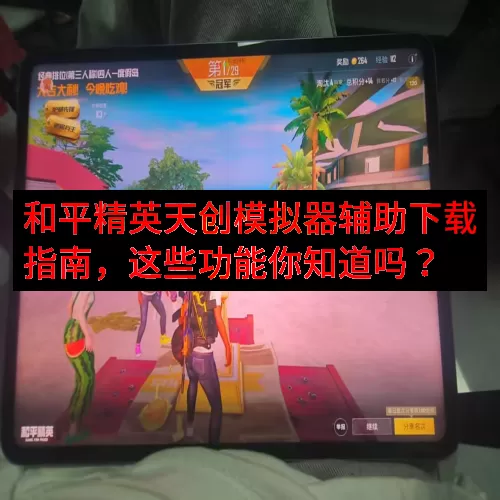 和平精英天创模拟器辅助下载指南，这些功能你知道吗？