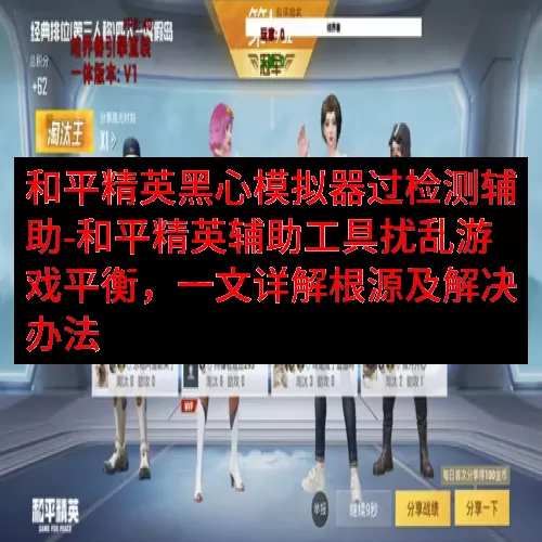 和平精英黑心模拟器过检测辅助-和平精英辅助工具扰乱游戏平衡，一文详解根源及解决办法