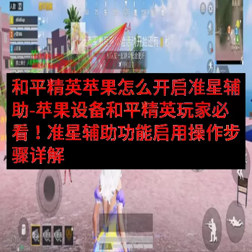 和平精英苹果怎么开启准星辅助-苹果设备和平精英玩家必看！准星辅助功能启用操作步骤详解