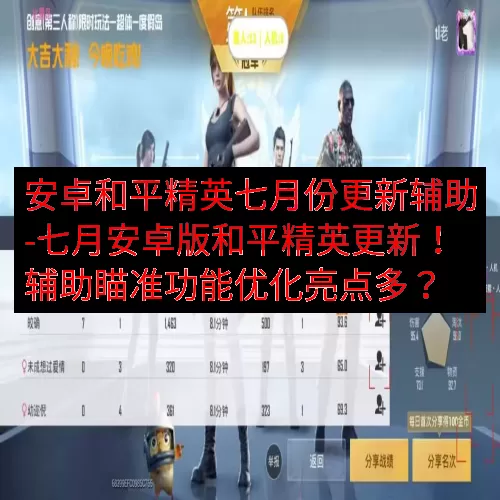 安卓和平精英七月份更新辅助-七月安卓版和平精英更新！辅助瞄准功能优化亮点多？