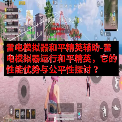 雷电模拟器和平精英辅助-雷电模拟器运行和平精英，它的性能优势与公平性探讨？