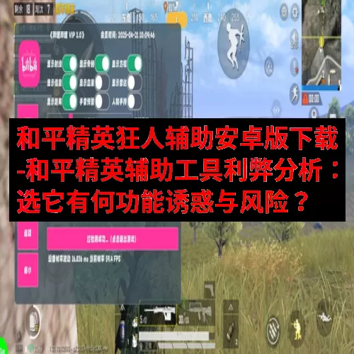 和平精英狂人辅助安卓版下载-和平精英辅助工具利弊分析：选它有何功能诱惑与风险？