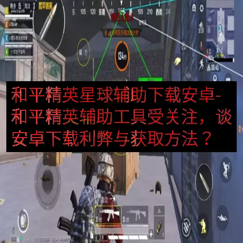 和平精英星球辅助下载安卓-和平精英辅助工具受关注，谈安卓下载利弊与获取方法？