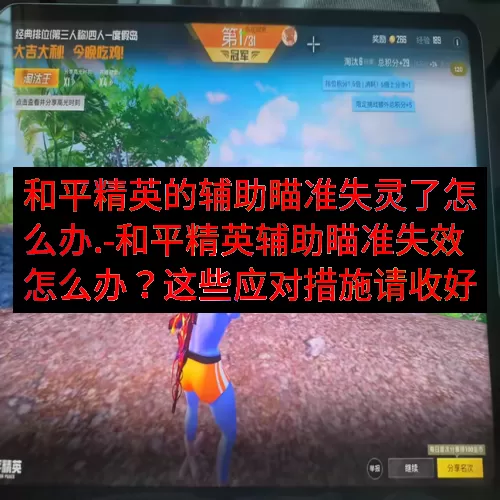 和平精英的辅助瞄准失灵了怎么办.-和平精英辅助瞄准失效怎么办？这些应对措施请收好