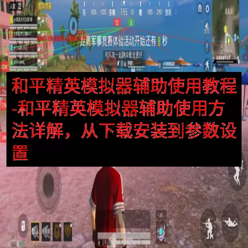 和平精英模拟器辅助使用教程-和平精英模拟器辅助使用方法详解，从下载安装到参数设置