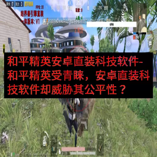 和平精英安卓直装科技软件-和平精英受青睐，安卓直装科技软件却威胁其公平性？