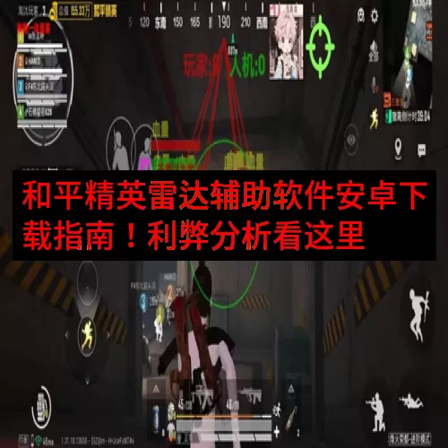 和平精英雷达辅助软件安卓下载指南！利弊分析看这里