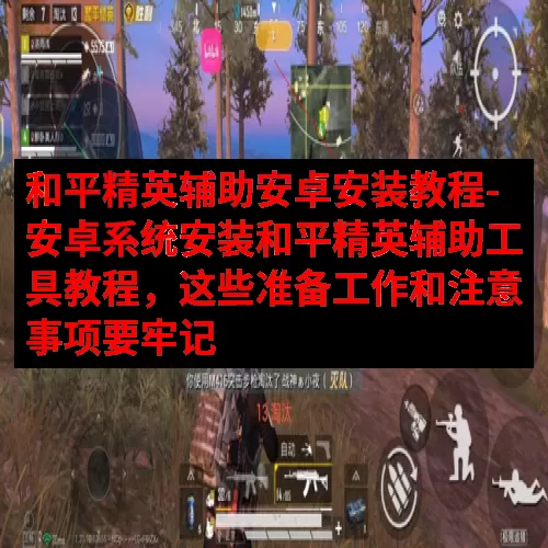 和平精英辅助安卓安装教程-安卓系统安装和平精英辅助工具教程，这些准备工作和注意事项要牢记