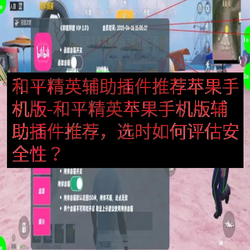 和平精英辅助插件推荐苹果手机版-和平精英苹果手机版辅助插件推荐，选时如何评估安全性？