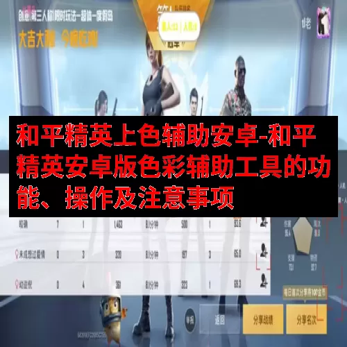 和平精英上色辅助安卓-和平精英安卓版色彩辅助工具的功能、操作及注意事项
