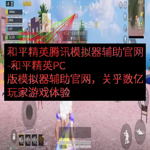 和平精英腾讯模拟器辅助官网-和平精英PC 版模拟器辅助官网，关乎数亿玩家游戏体验