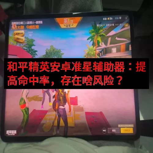 和平精英安卓准星辅助器：提高命中率，存在啥风险？