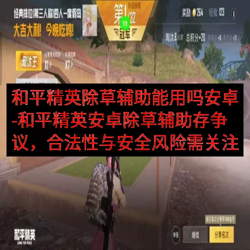 和平精英除草辅助能用吗安卓-和平精英安卓除草辅助存争议，合法性与安全风险需关注