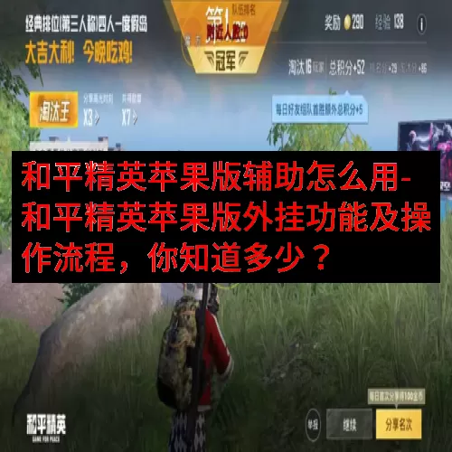 和平精英苹果版辅助怎么用-和平精英苹果版外挂功能及操作流程，你知道多少？