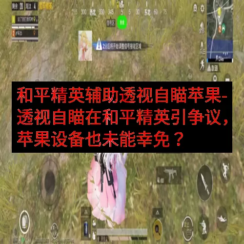 和平精英辅助透视自瞄苹果-透视自瞄在和平精英引争议，苹果设备也未能幸免？