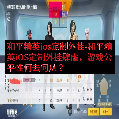 和平精英ios定制外挂-和平精英iOS定制外挂肆虐，游戏公平性何去何从？