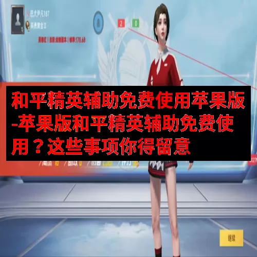 和平精英辅助免费使用苹果版-苹果版和平精英辅助免费使用？这些事项你得留意