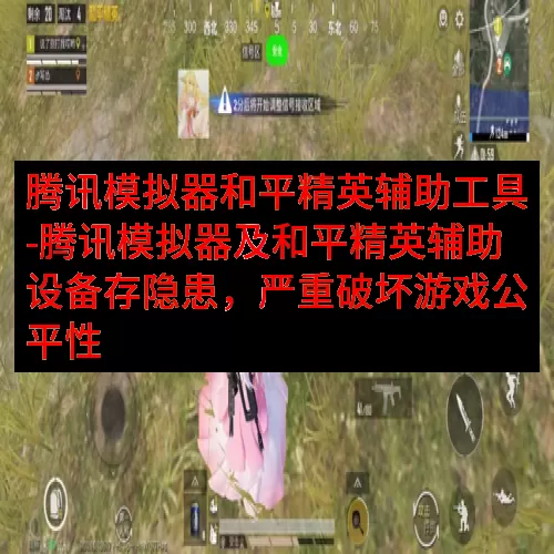 腾讯模拟器和平精英辅助工具-腾讯模拟器及和平精英辅助设备存隐患，严重破坏游戏公平性