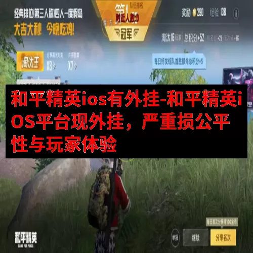 和平精英ios有外挂-和平精英iOS平台现外挂，严重损公平性与玩家体验