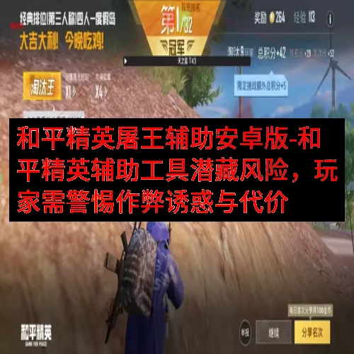 和平精英屠王辅助安卓版-和平精英辅助工具潜藏风险，玩家需警惕作弊诱惑与代价