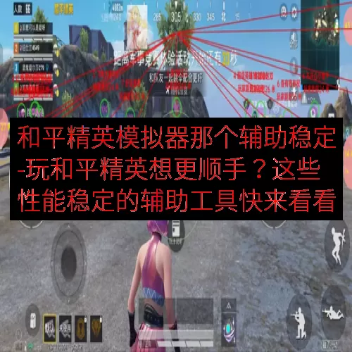 和平精英模拟器那个辅助稳定-玩和平精英想更顺手？这些性能稳定的辅助工具快来看看