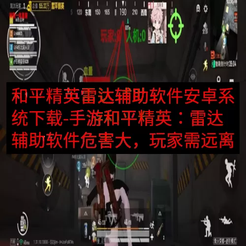和平精英雷达辅助软件安卓系统下载-手游和平精英：雷达辅助软件危害大，玩家需远离