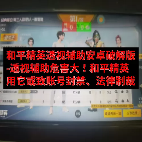 和平精英透视辅助安卓破解版-透视辅助危害大！和平精英用它或致账号封禁、法律制裁