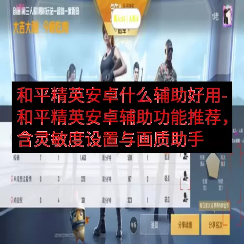 和平精英安卓什么辅助好用-和平精英安卓辅助功能推荐，含灵敏度设置与画质助手